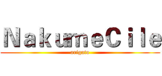 ＮａｋｕｍｅＣｉｌｅ (arigato)