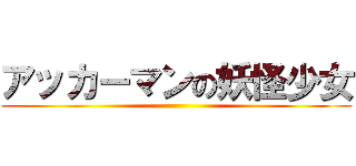 アッカーマンの妖怪少女 ()