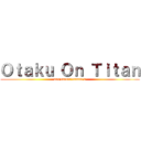 Ｏｔａｋｕ Ｏｎ Ｔｉｔａｎ (ang cancer naman o)
