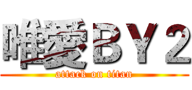 唯愛ＢＹ２ (attack on titan)