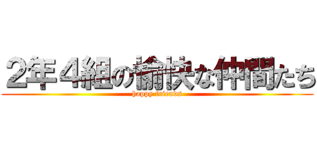 ２年４組の愉快な仲間たち (happy friends)