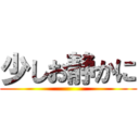 少しお静かに ()