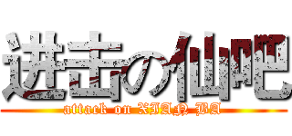 进击の仙吧 (attack on XIAN BA)