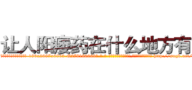 让人阳痿药在什么地方有买 (让人阳痿药在什么地方有买【电-186x2687x6963-Q278180069元-吉-药-业】我们做的是长期生意,靠的是老客户长期支持 http://sngk.net/nqZzLI
)