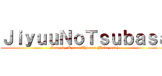 ＪｉｙｕｕＮｏＴｓｕｂａｓａ (Sung by Kyron Thomas (Hedeyasu))