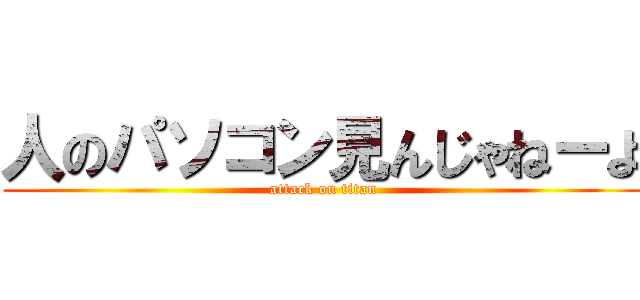 人のパソコン見んじゃねーよ (attack on titan)