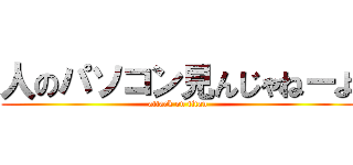 人のパソコン見んじゃねーよ (attack on titan)
