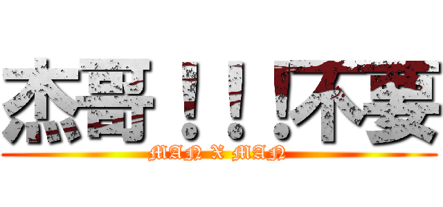 杰哥！！！不要 (MAN X MAN)