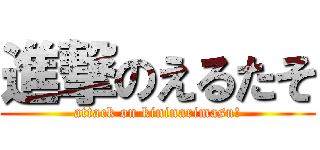 進撃のえるたそ (attack on kininarimasu!)