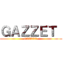 ＧＡＺＺＥＴ  (GAZZET )