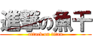 進撃の魚干 (attack on titan)