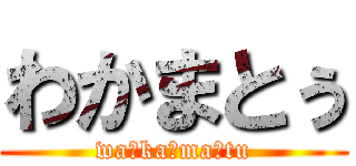 わかまとぅ (wa☆ka☆ma☆tu)