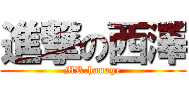 進撃の西澤 (MR.hanage)