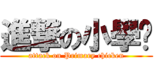 進撃の小學雞 (attack on Primary chicken)