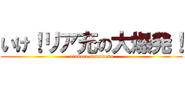 いけ！リア充の大爆発！ (otukare samadesu)