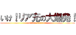 いけ！リア充の大爆発！ (otukare samadesu)