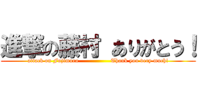 進撃の藤村 ありがとう！ (attack on Fujimura                 Thank you very much!)