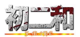 初二和 (J.M.2HE)