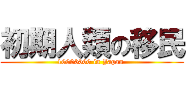 初期人類の移民 (10000000 in Japan )