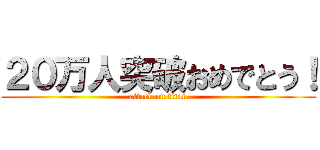 ２０万人突破おめでとう！ (attack on titan)