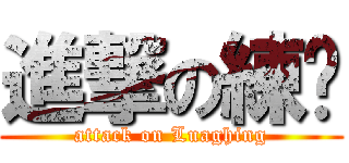 進撃の練奶 (attack on Luaghing)