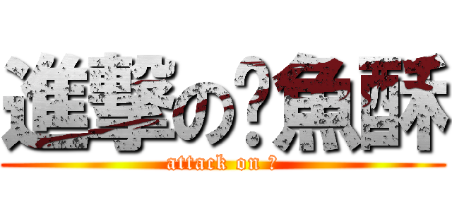 進撃の魷魚酥 (attack on ?)