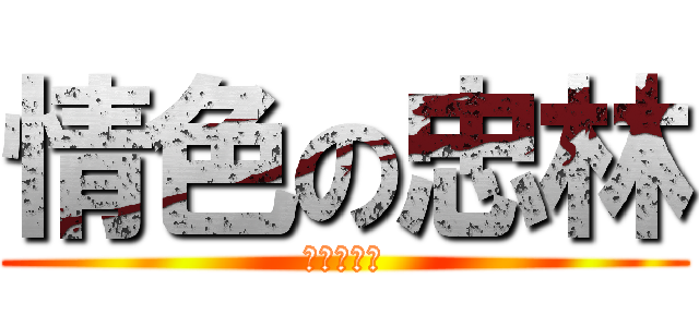 情色の忠林 (情色の忠林)