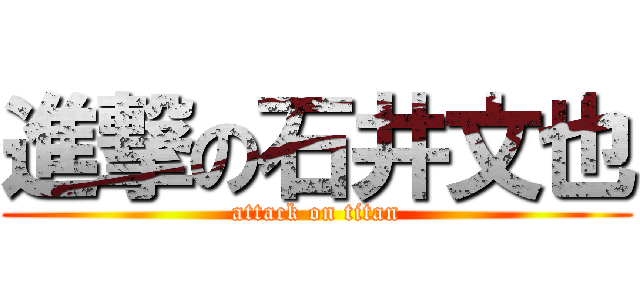進撃の石井文也 (attack on titan)