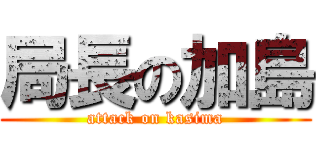 局長の加島 (attack on kasima)