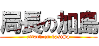 局長の加島 (attack on kasima)