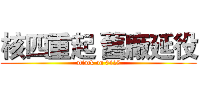 核四重起 舊廠延役 (attack on 0425)