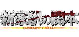 新家駅の関本 (sekimoto on singe)