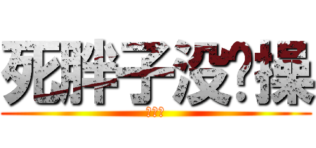 死胖子没节操 (死胖纸)