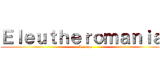 Ｅｌｅｕｔｈｅｒｏｍａｎｉａ  (A noun)