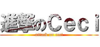 進撃のＣｅｃｉ (attack on ceci)