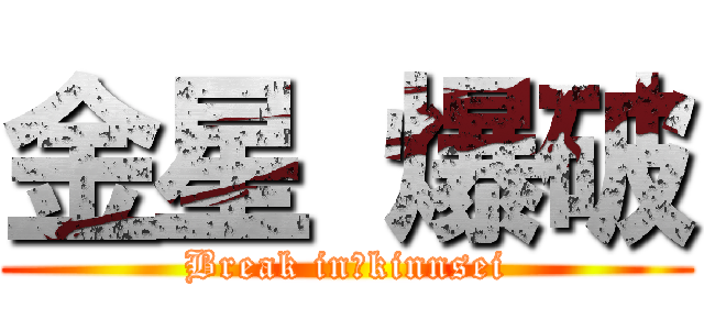 金星 爆破 (Break in　kinnsei)