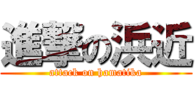 進撃の浜近 (attack on hamatika)
