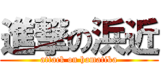 進撃の浜近 (attack on hamatika)