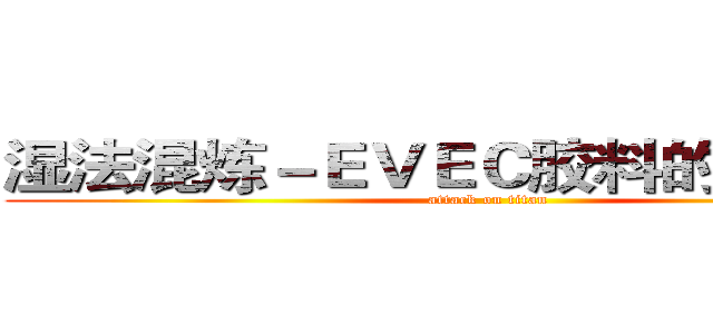 湿法混炼－ＥＶＥＣ胶料的性能介绍 (attack on titan)