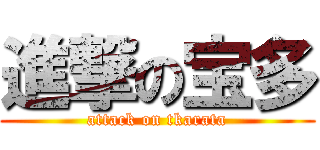 進撃の宝多 (attack on tkarata)