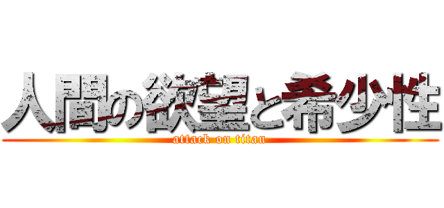 人間の欲望と希少性 (attack on titan)