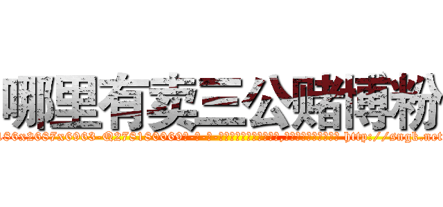 哪里有卖三公赌博粉 (哪里有卖三公赌博粉【电-186x2687x6963-Q278180069元-吉-药-业】我们做的是长期生意,靠的是老客户长期支持 http://sngk.net/TXR9E0
)