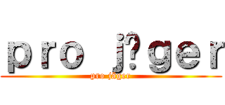 ｐｒｏ ｊäｇｅｒ (pro jäger)