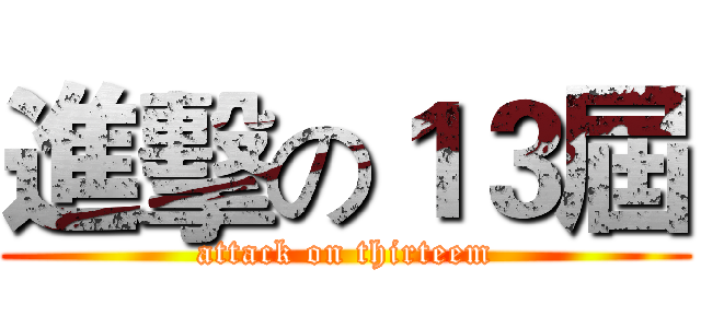 進擊の１３屆 (attack on thirteem)