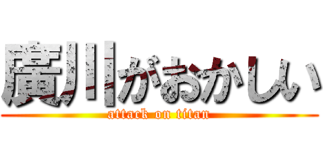 廣川がおかしい (attack on titan)