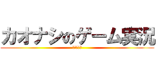 カオナシのゲーム実況 (始まるよ！)