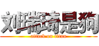 刘瑞琦是狗 (attack on titan)