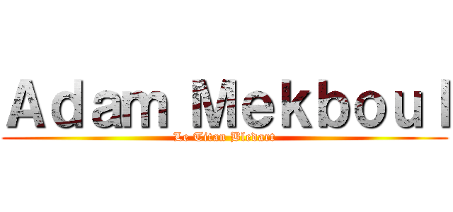 Ａｄａｍ Ｍｅｋｂｏｕｌ (Le Titan Bledart)