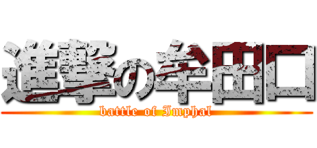 進撃の牟田口 (battle of Imphal)