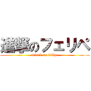 進撃のフェリペ (attack on felipe)